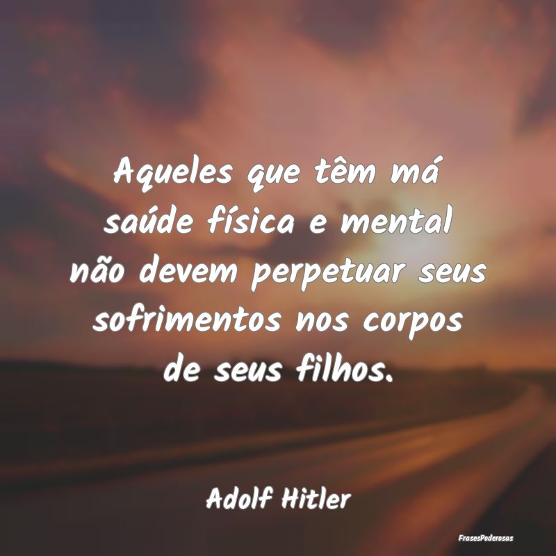 Aqueles que têm má saúde física e mental não ... Aqueles que têm má saúde física e mental não ...