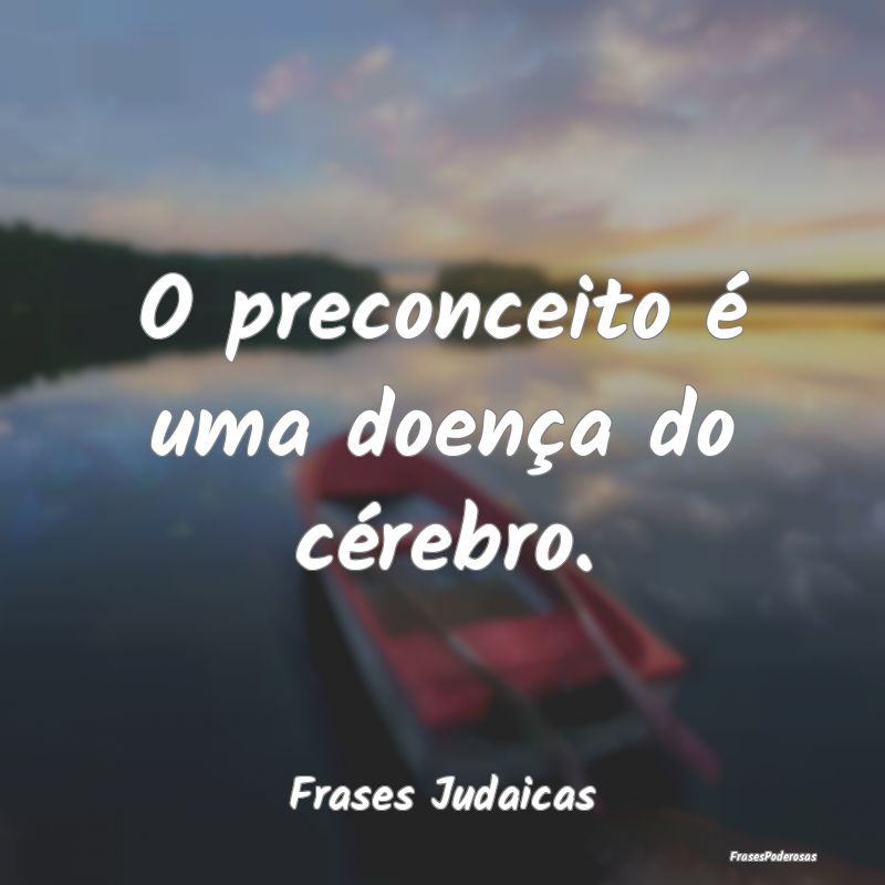 O preconceito é uma doença do cérebro....