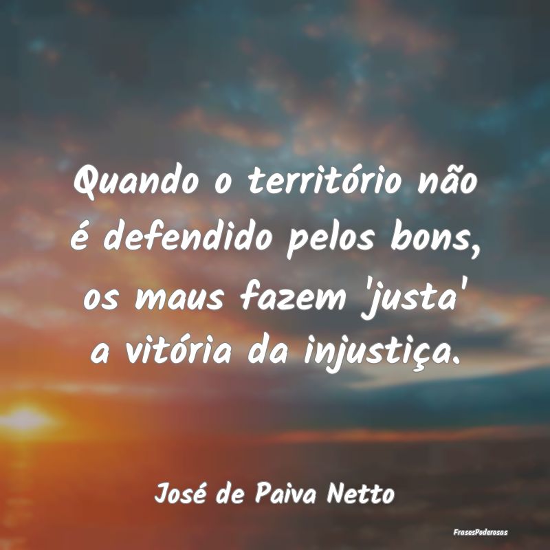 Quando o território não é defendido pelos bons,... Quando o território não é defendido pelos bons,...
