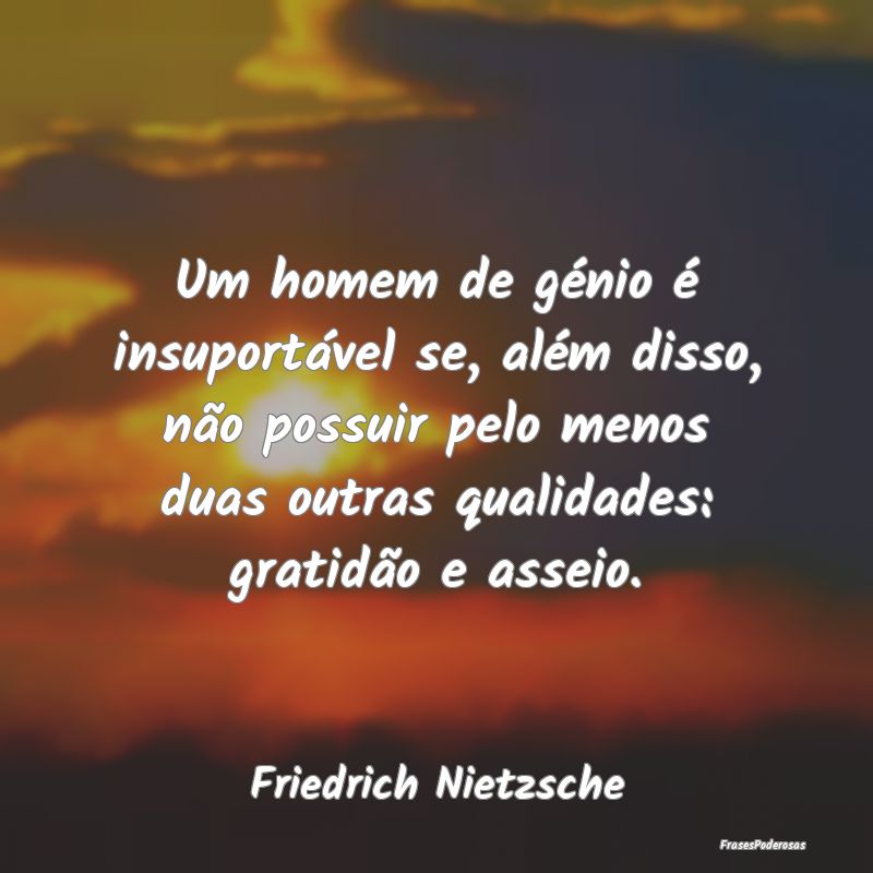 Um homem de génio é insuportável se, além diss... Um homem de génio é insuportável se, além diss...