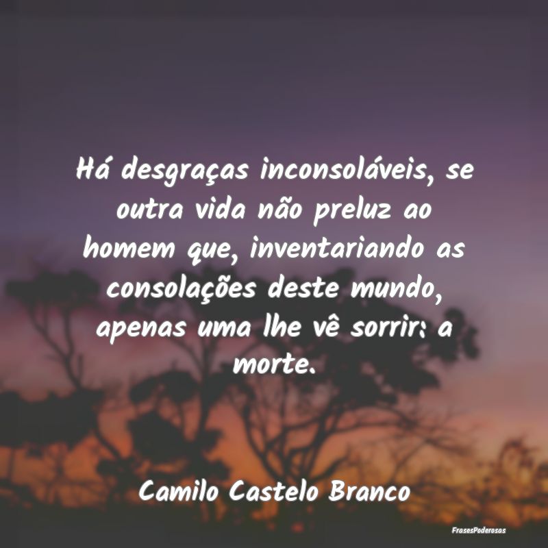 Há desgraças inconsoláveis, se outra vida não ... Há desgraças inconsoláveis, se outra vida não ...