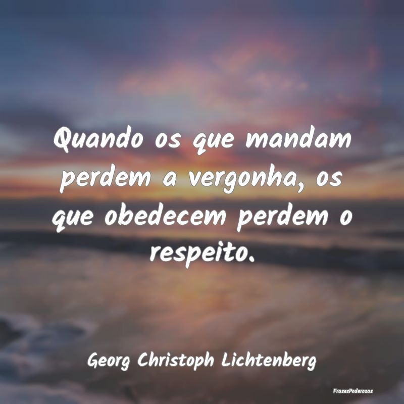 Quando os que mandam perdem a vergonha, os que obe...