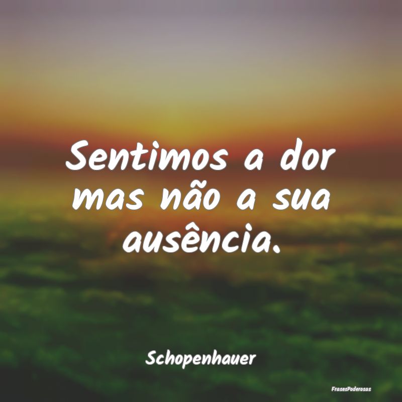 Sentimos a dor mas não a sua ausência....