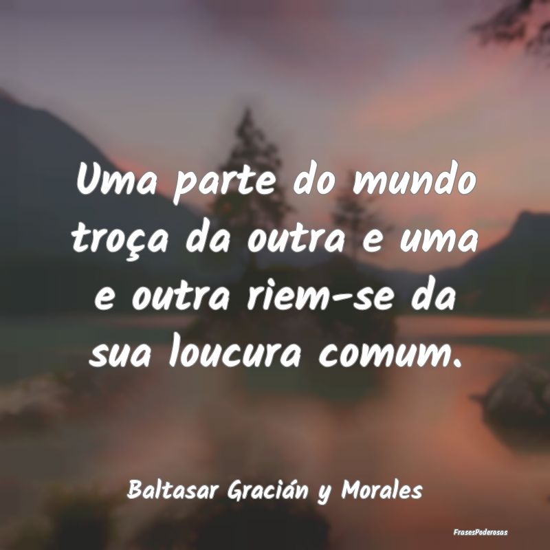 Uma parte do mundo troça da outra e uma e outra r...