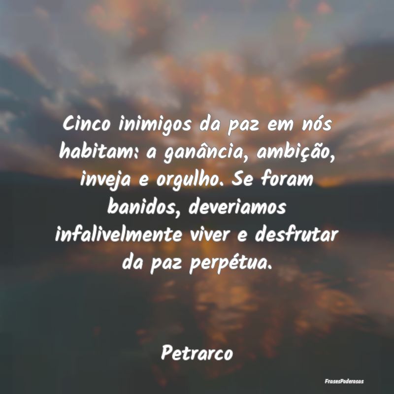 Cinco inimigos da paz em nós habitam: a ganância... Cinco inimigos da paz em nós habitam: a ganância...