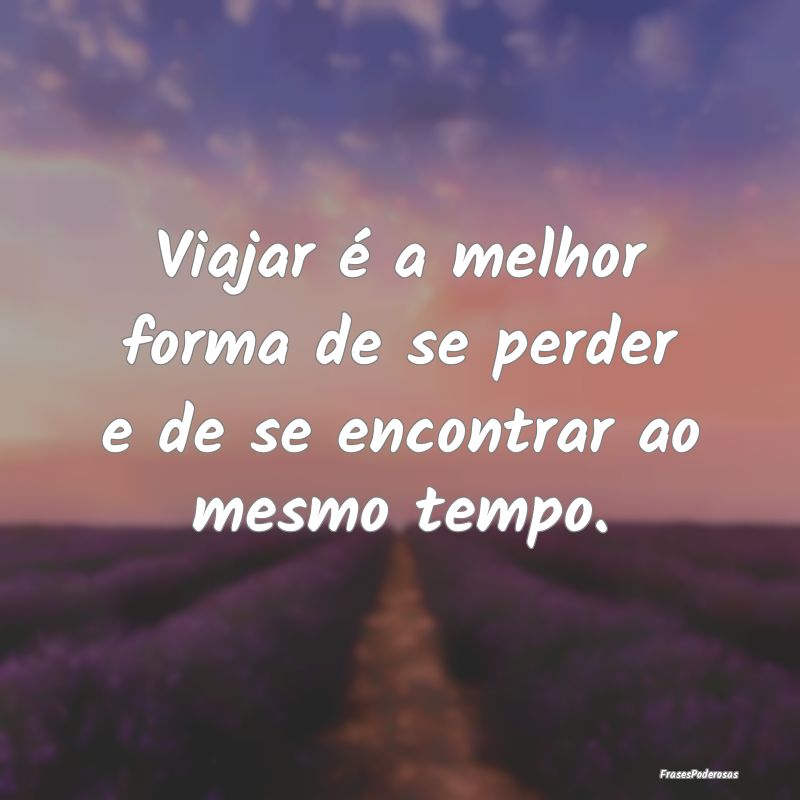 Viajar é a melhor forma de se perder e de se enco...