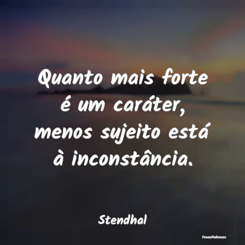 Quanto mais forte é um caráter, menos sujeito es...