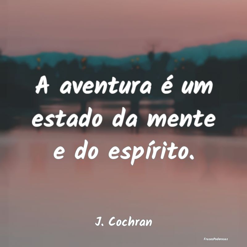 A aventura é um estado da mente e do espírito....