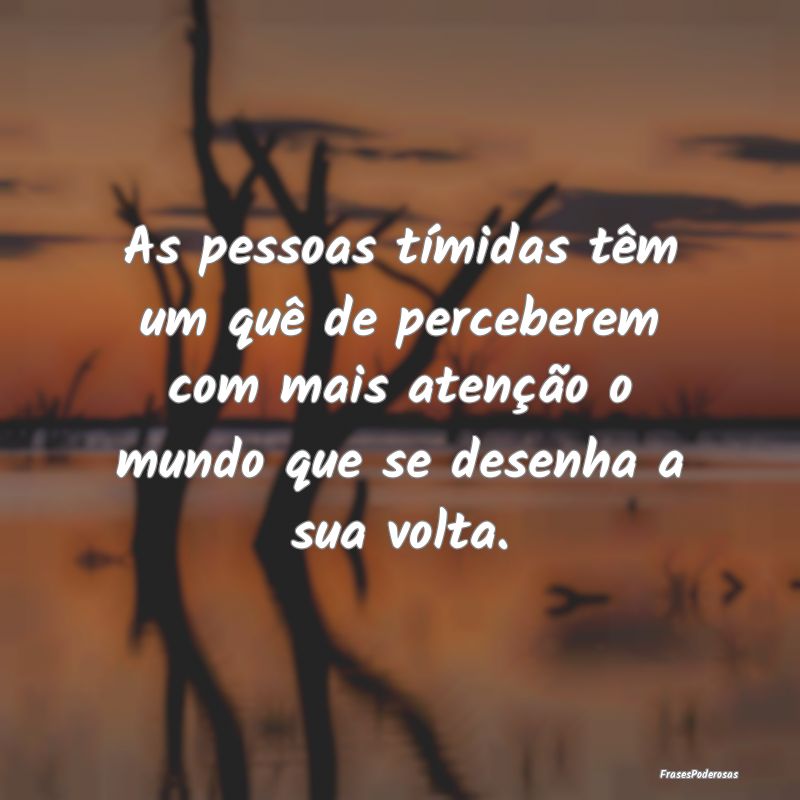 As pessoas tímidas têm um quê de perceberem com... As pessoas tímidas têm um quê de perceberem com...