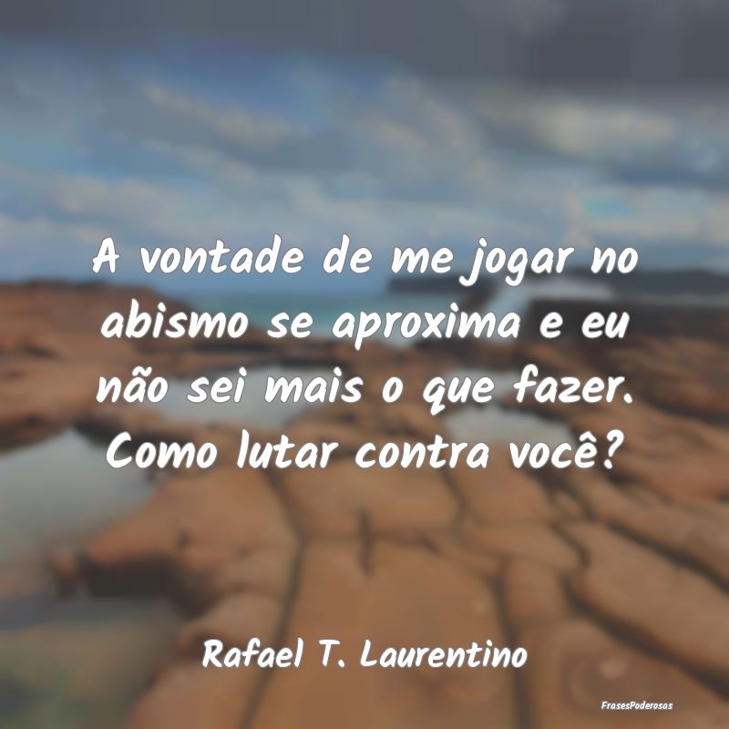 A vontade de me jogar no abismo se aproxima e eu n... A vontade de me jogar no abismo se aproxima e eu n...