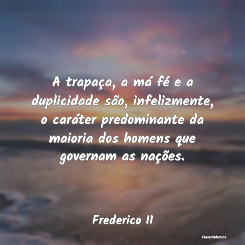 A trapaça, a má fé e a duplicidade são, infeli... A trapaça, a má fé e a duplicidade são, infeli...