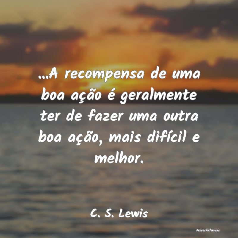 ...A recompensa de uma boa ação é geralmente te... ...A recompensa de uma boa ação é geralmente te...