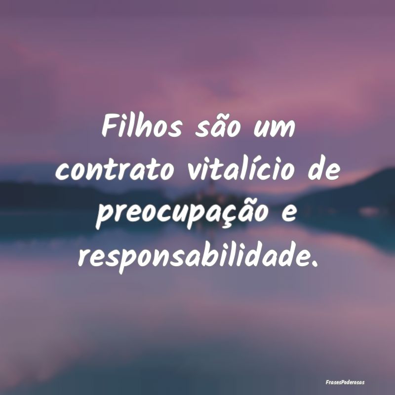 Filhos são um contrato vitalício de preocupaçã...