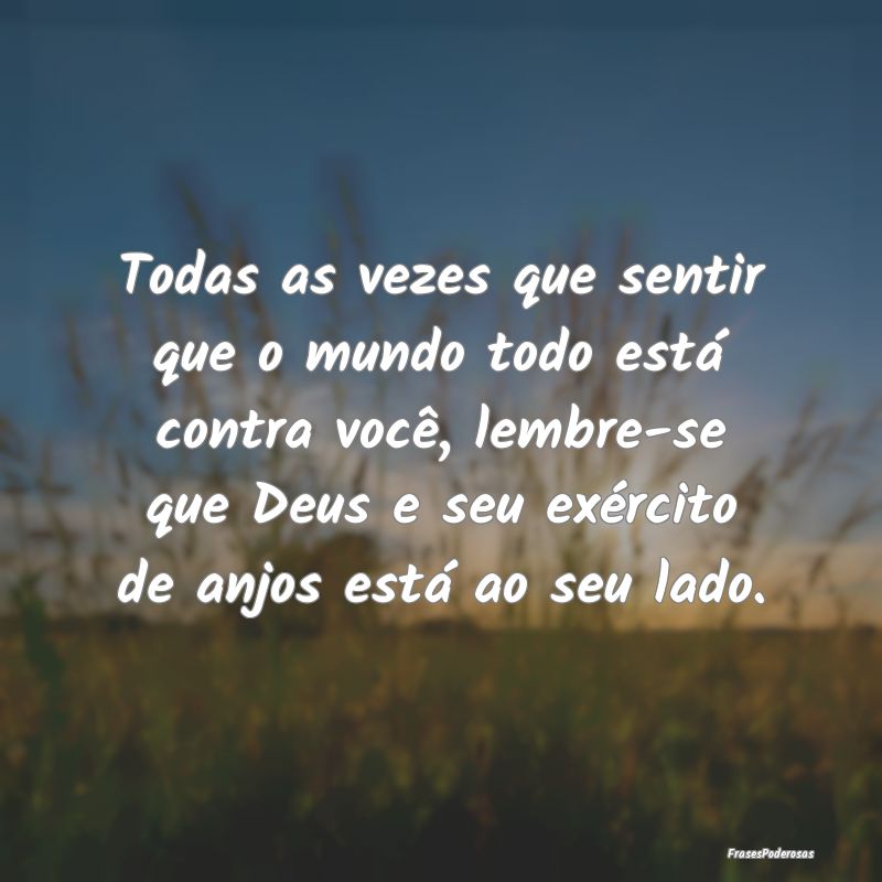 Todas as vezes que sentir que o mundo todo está c...