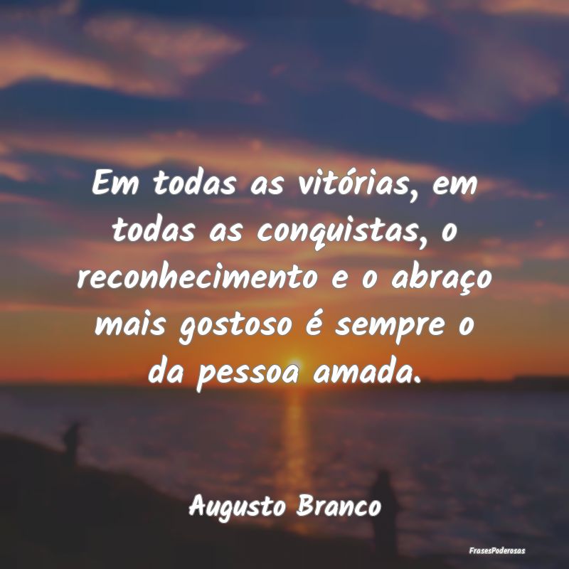 Em todas as vitórias, em todas as conquistas, o r... Em todas as vitórias, em todas as conquistas, o r...