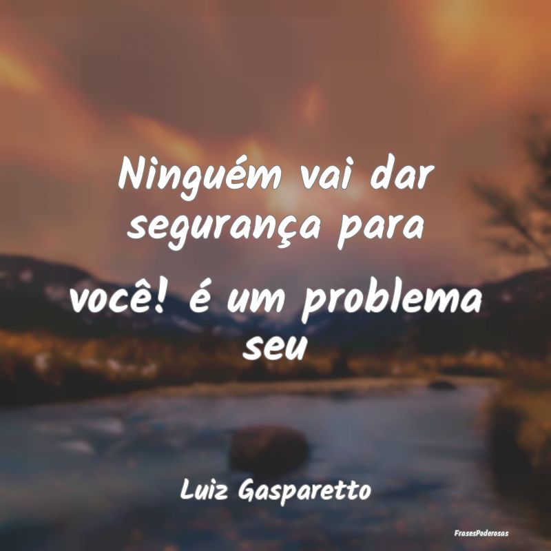 Ninguém vai dar segurança para você! é um prob...