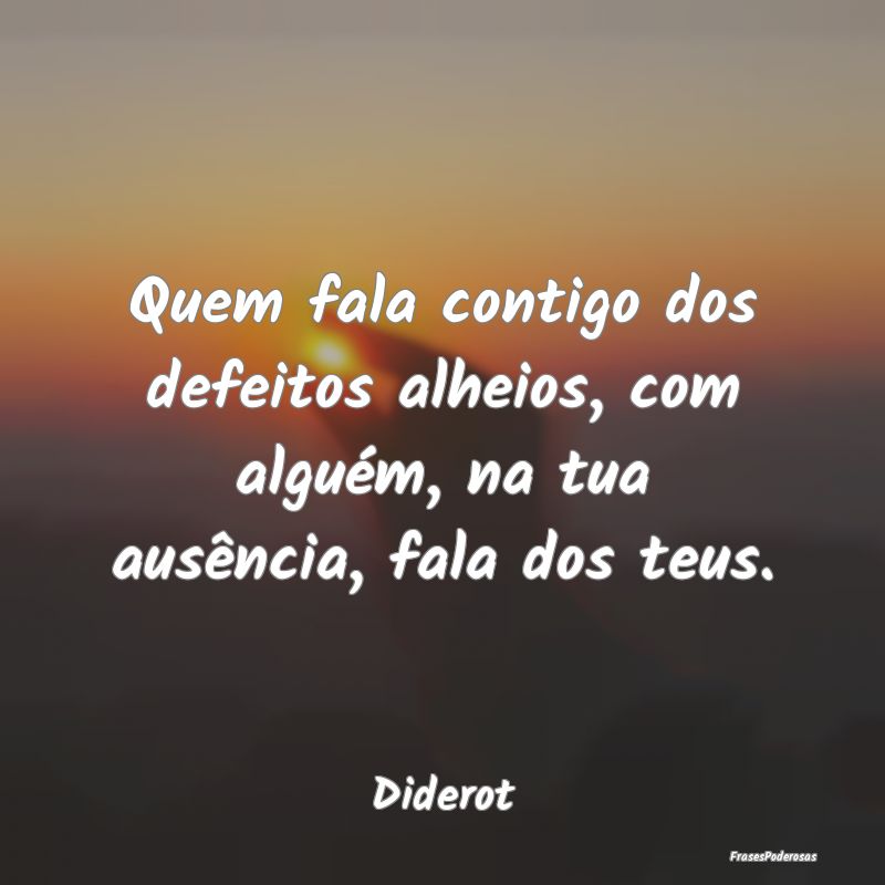 Quem fala contigo dos defeitos alheios, com algué...