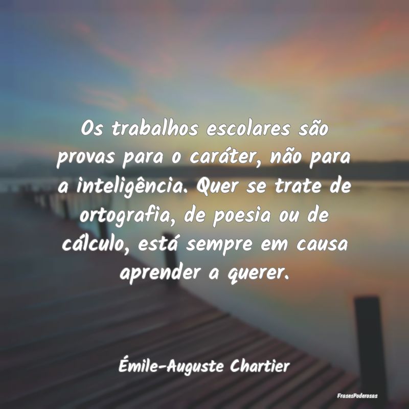 Os trabalhos escolares são provas para o caráter... Os trabalhos escolares são provas para o caráter...