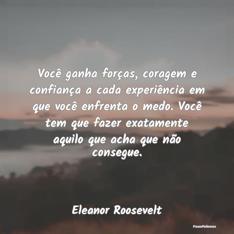 Você ganha forças, coragem e confiança a cada e... Você ganha forças, coragem e confiança a cada e...