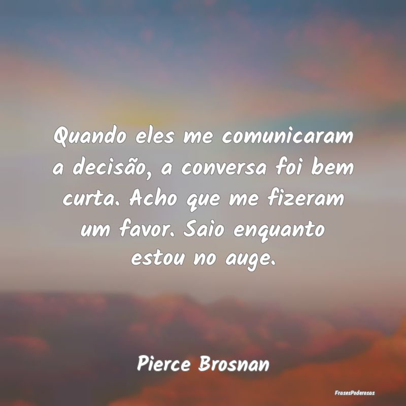 Quando eles me comunicaram a decisão, a conversa ... Quando eles me comunicaram a decisão, a conversa ...