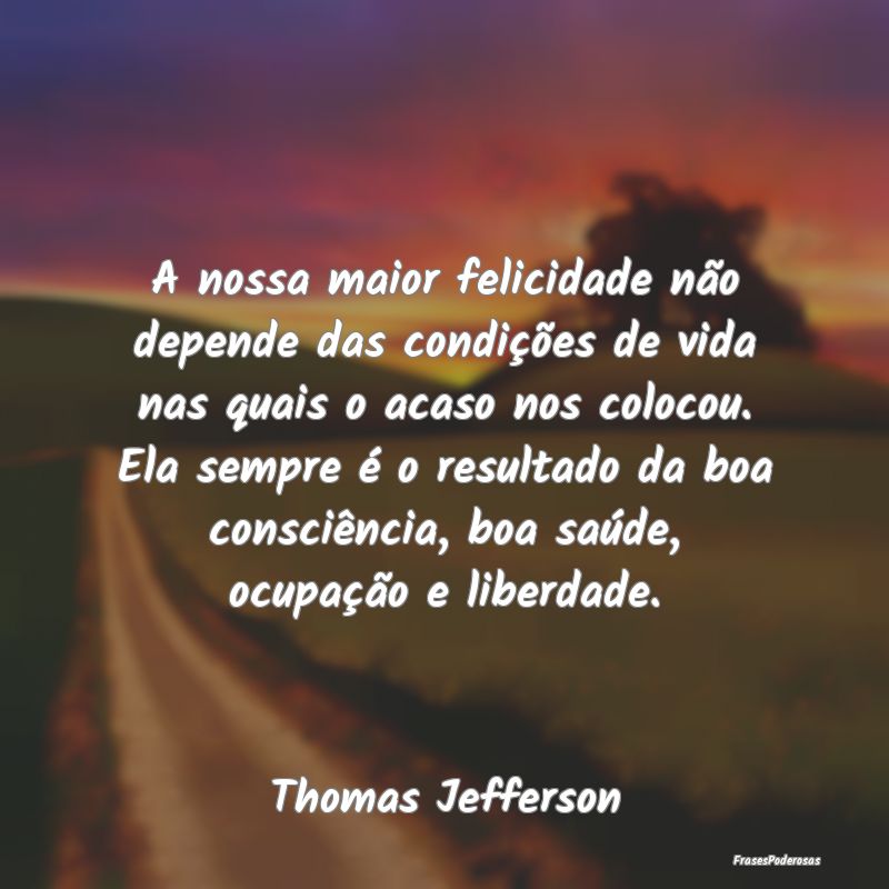 A nossa maior felicidade não depende das condiçÃ... A nossa maior felicidade não depende das condiçÃ...