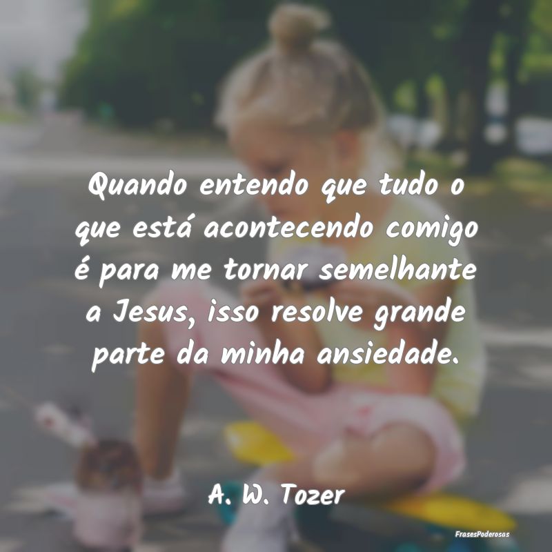 Quando entendo que tudo o que está acontecendo co... Quando entendo que tudo o que está acontecendo co...