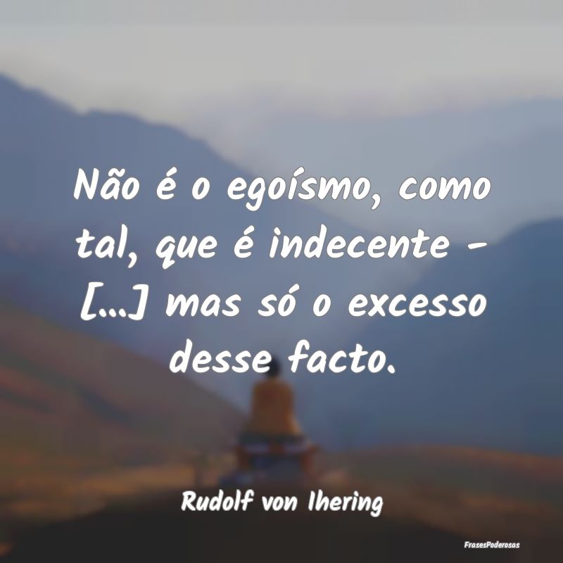 Não é o egoísmo, como tal, que é indecente - [...