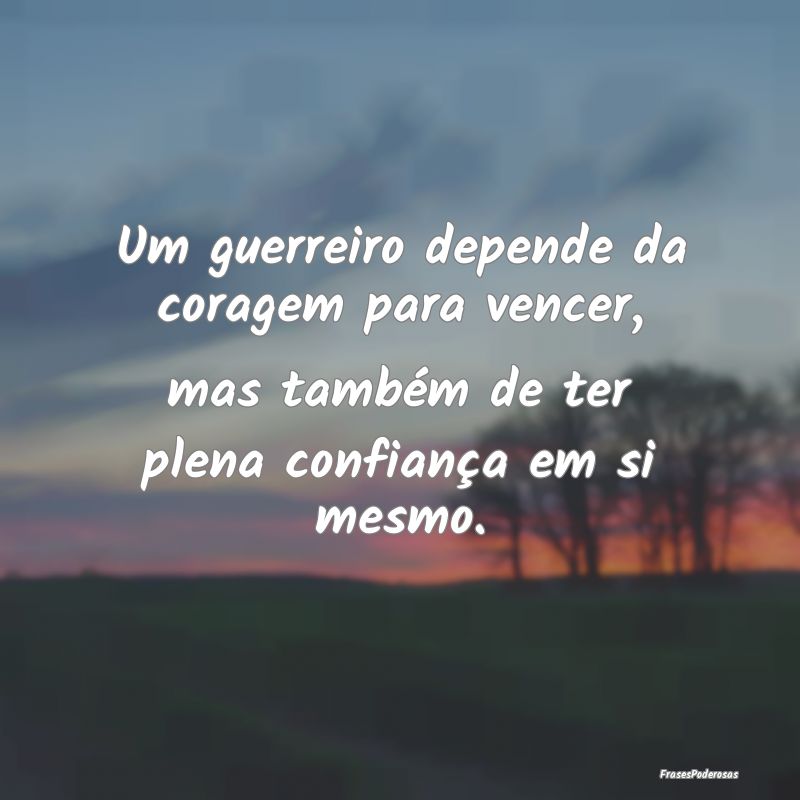 Um guerreiro depende da coragem para vencer, mas t... Um guerreiro depende da coragem para vencer, mas t...