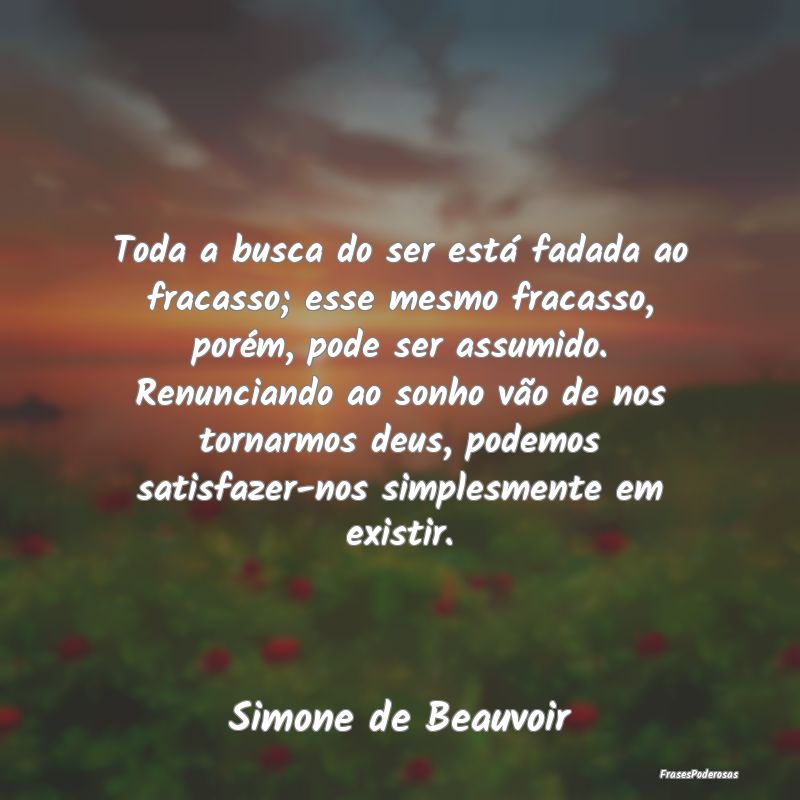Toda a busca do ser está fadada ao fracasso; esse... Toda a busca do ser está fadada ao fracasso; esse...