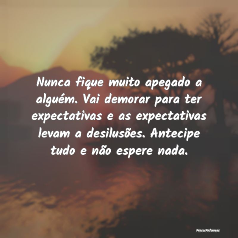 Nunca fique muito apegado a alguém. Vai demorar p... Nunca fique muito apegado a alguém. Vai demorar p...