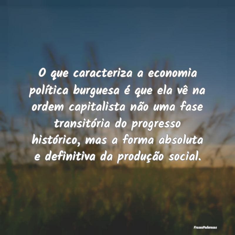 O que caracteriza a economia política burguesa é... O que caracteriza a economia política burguesa é...