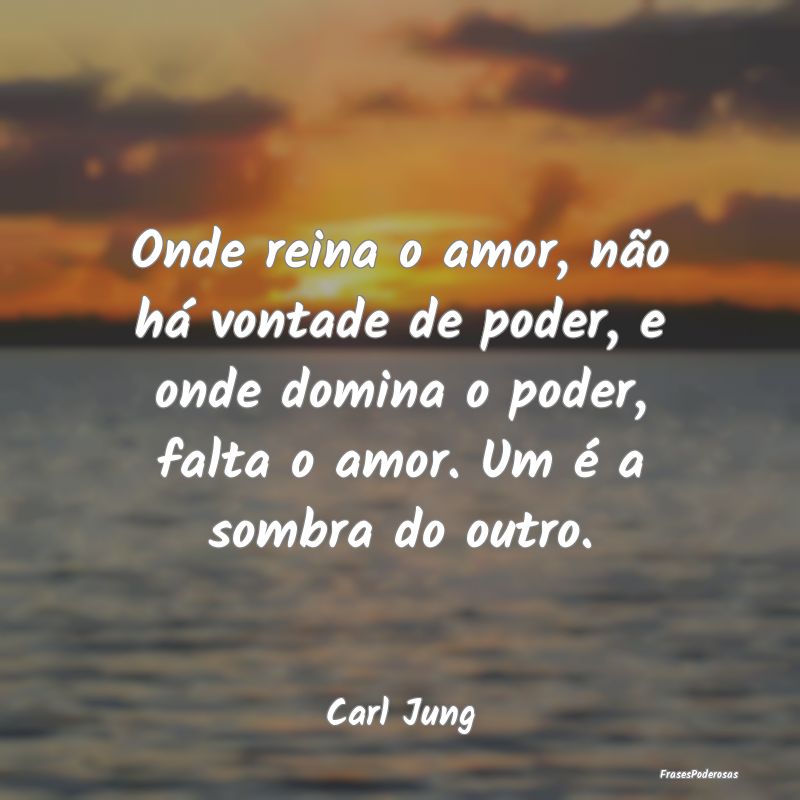 Onde reina o amor, não há vontade de poder, e on... Onde reina o amor, não há vontade de poder, e on...