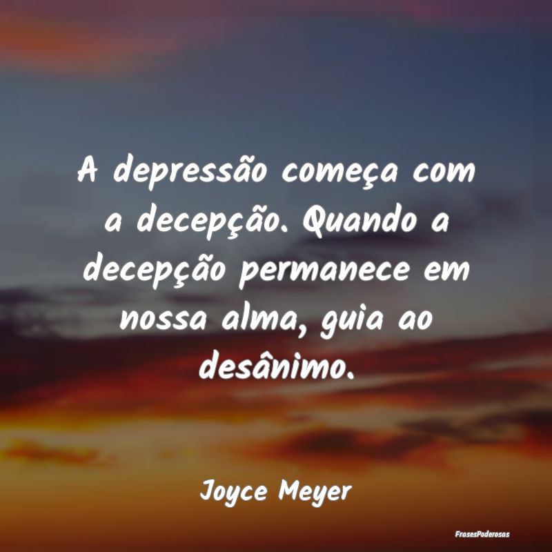 A depressão começa com a decepção. Quando a de... A depressão começa com a decepção. Quando a de...