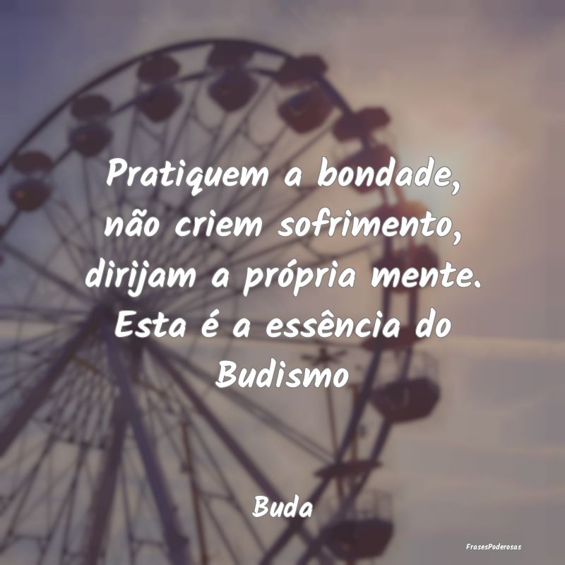 Pratiquem a bondade, não criem sofrimento, dirija... Pratiquem a bondade, não criem sofrimento, dirija...