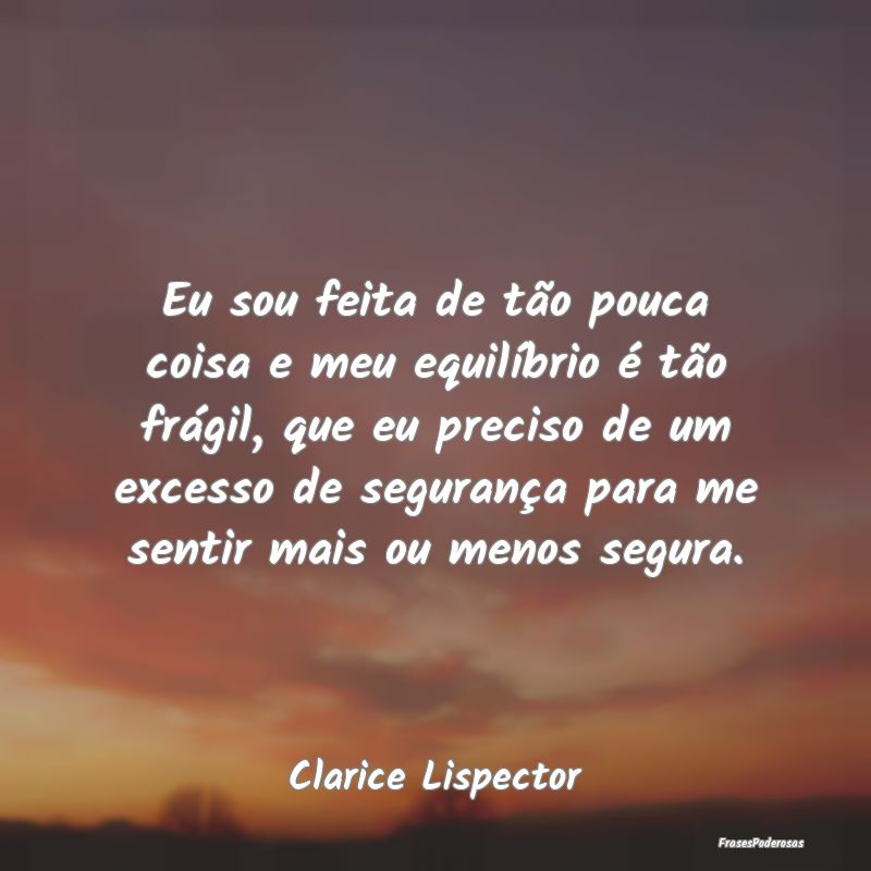 Eu sou feita de tão pouca coisa e meu equilíbrio...
