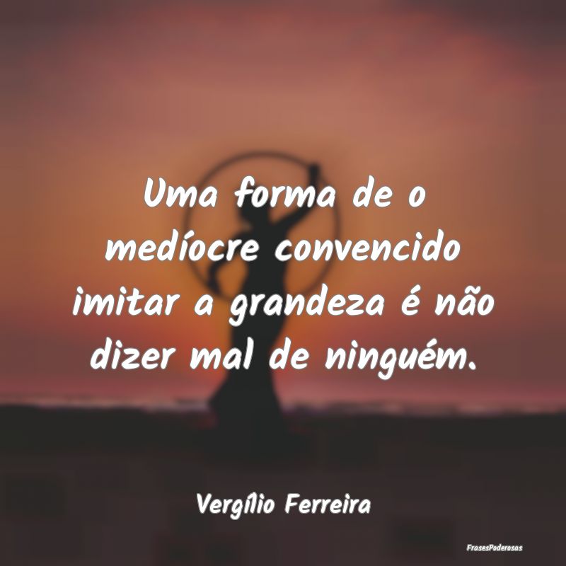 Uma forma de o medíocre convencido imitar a grand...