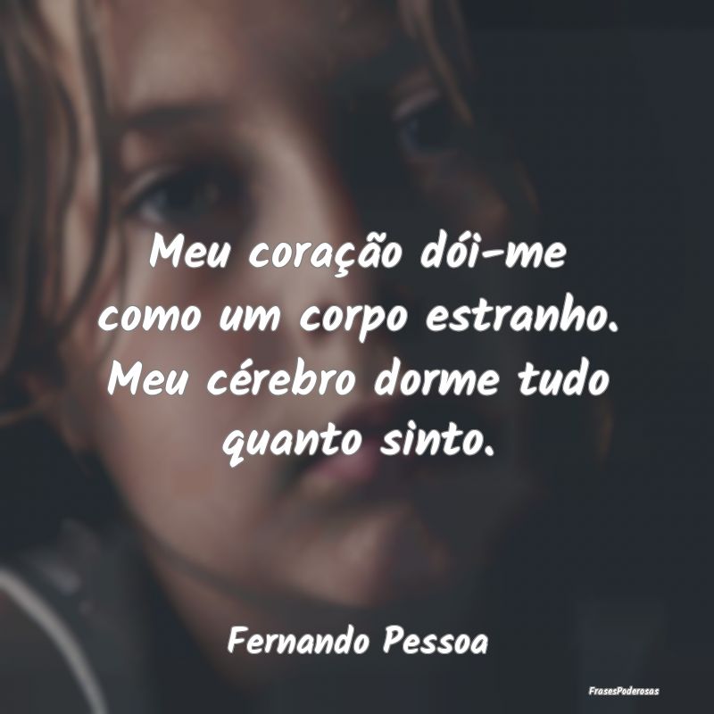 Meu coração dói-me como um corpo estranho. Meu ...