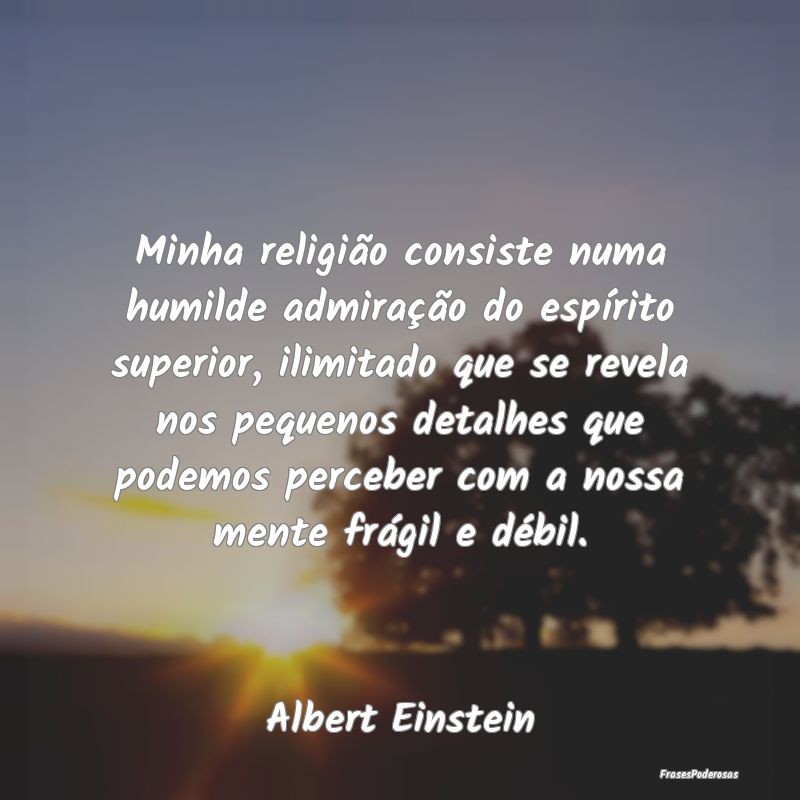 Minha religião consiste numa humilde admiração ... Minha religião consiste numa humilde admiração ...