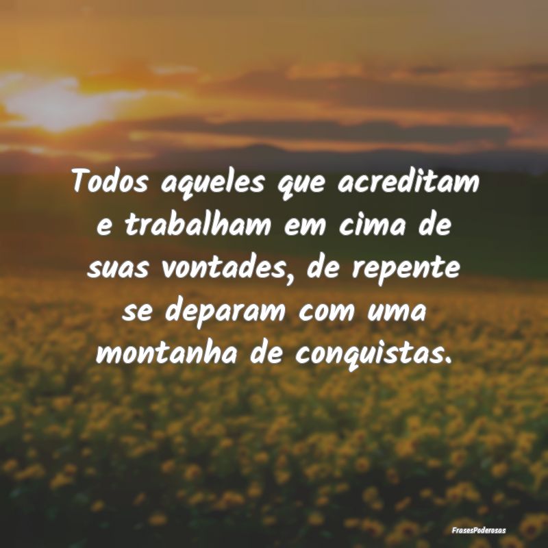 Todos aqueles que acreditam e trabalham em cima de... Todos aqueles que acreditam e trabalham em cima de...