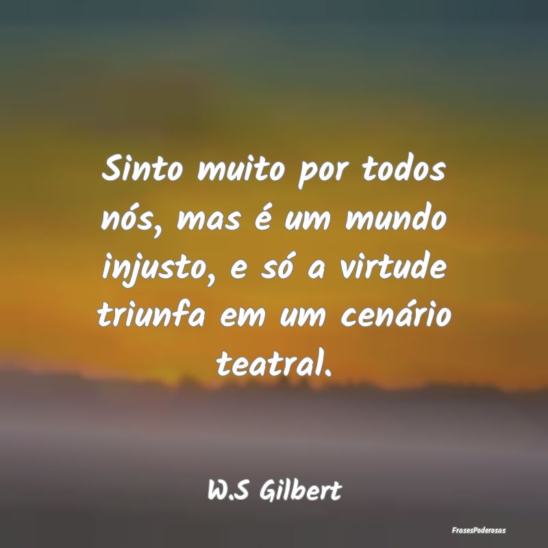 Sinto muito por todos nós, mas é um mundo injust... Sinto muito por todos nós, mas é um mundo injust...