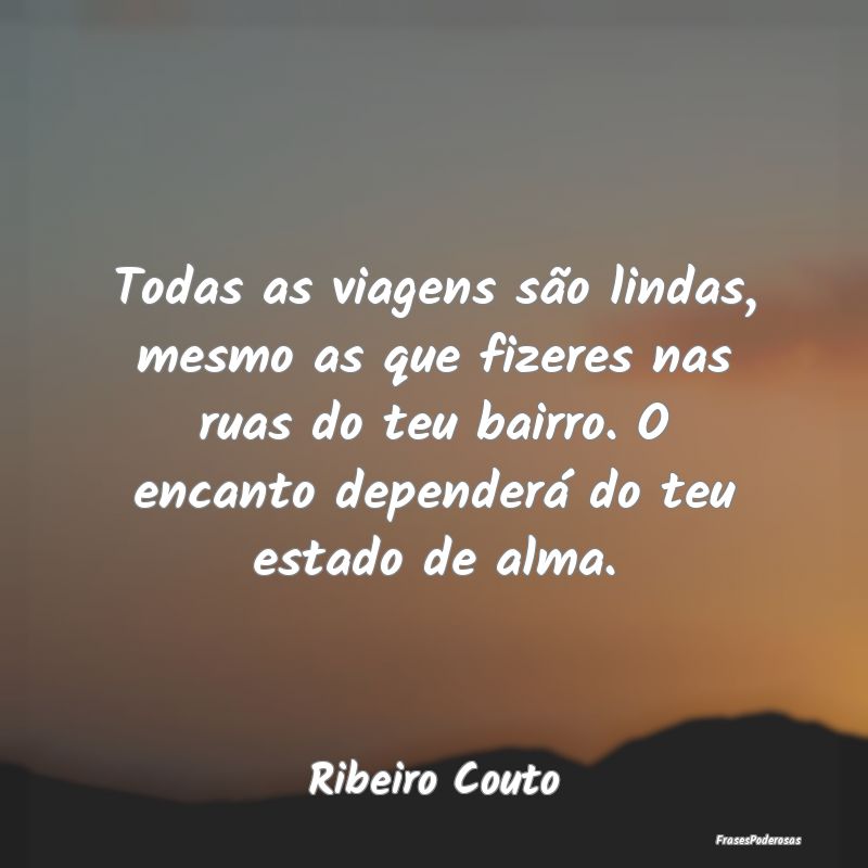 Todas as viagens são lindas, mesmo as que fizeres... Todas as viagens são lindas, mesmo as que fizeres...