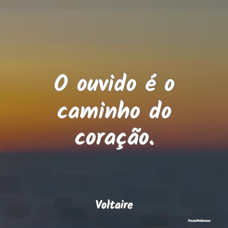 O ouvido é o caminho do coração....