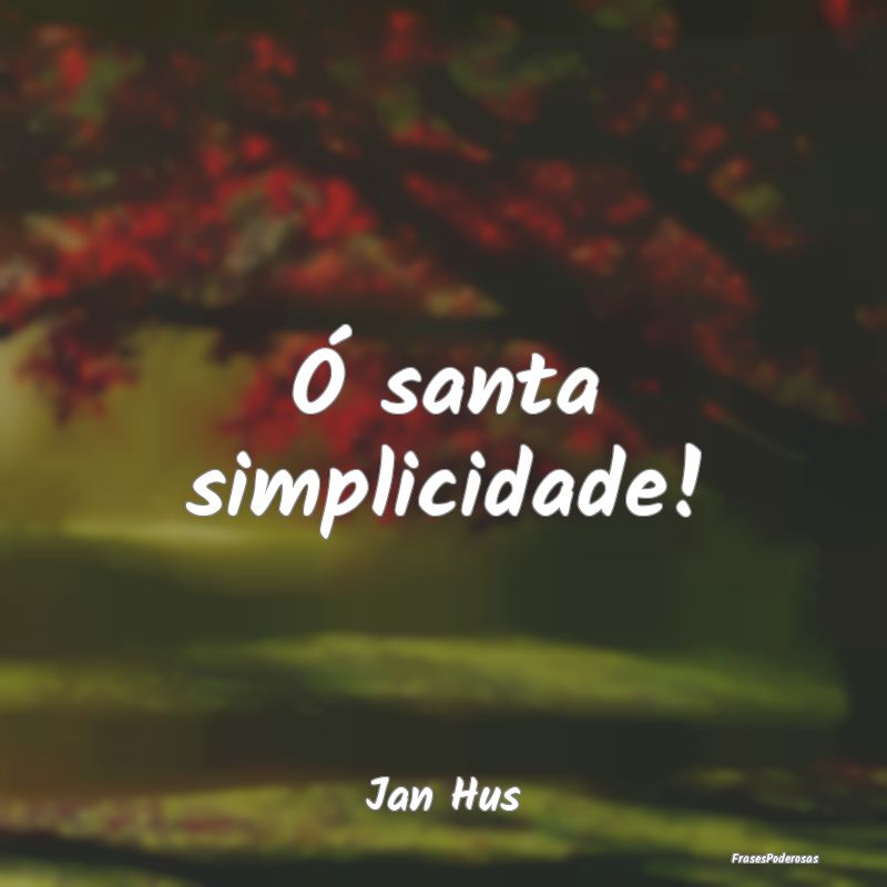 Ó santa simplicidade!...