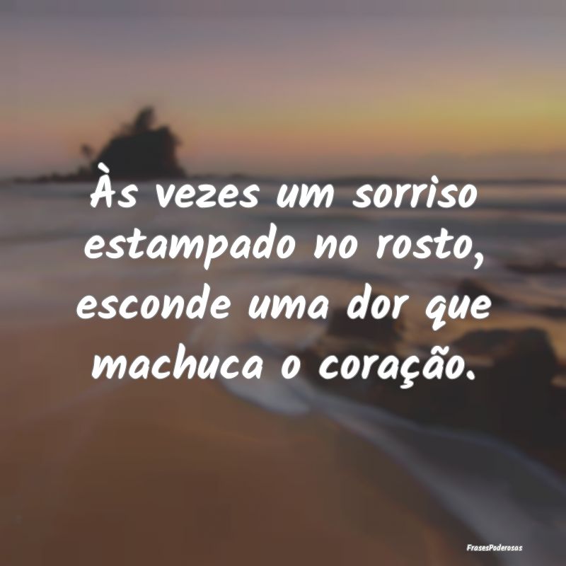 Às vezes um sorriso estampado no rosto, esconde u...