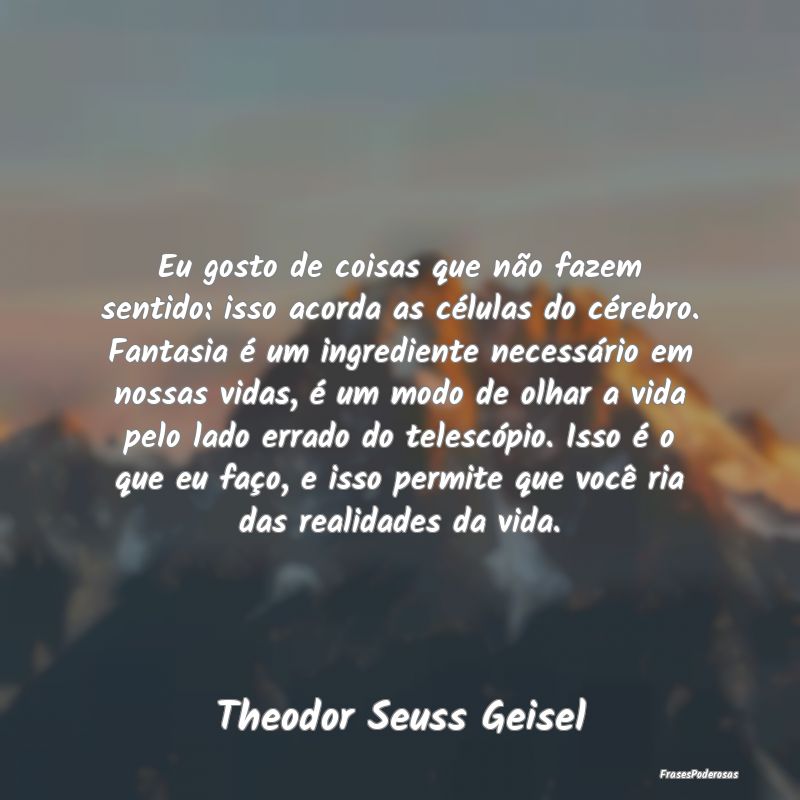 Eu gosto de coisas que não fazem sentido: isso ac... Eu gosto de coisas que não fazem sentido: isso ac...