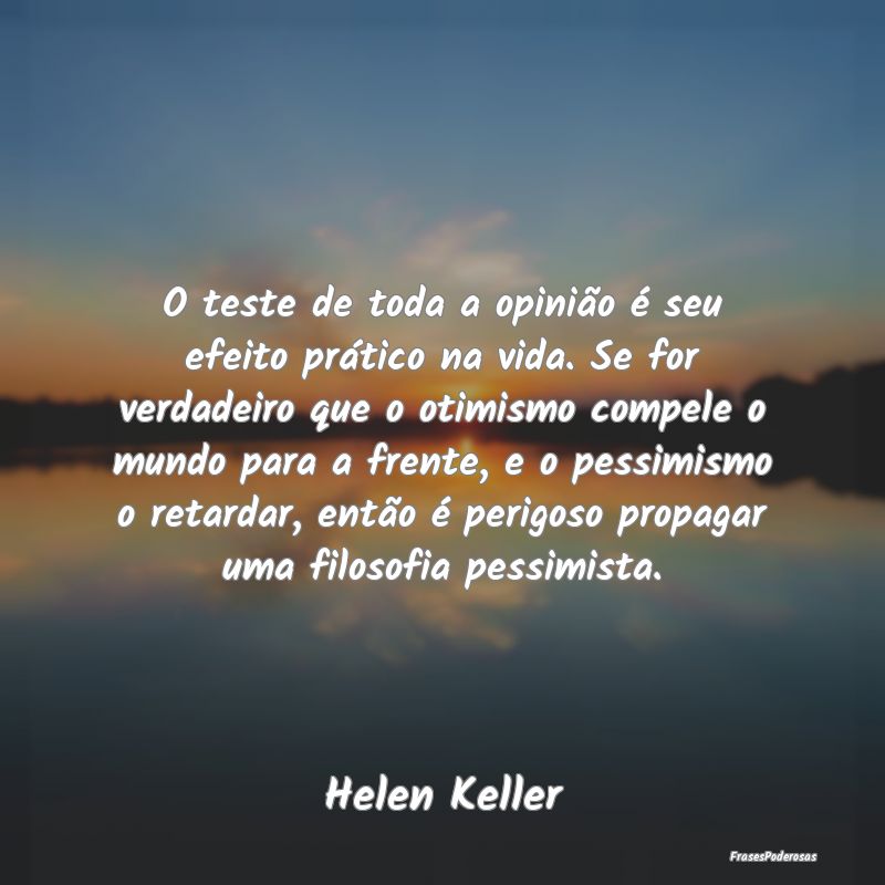O teste de toda a opinião é seu efeito prático ... O teste de toda a opinião é seu efeito prático ...