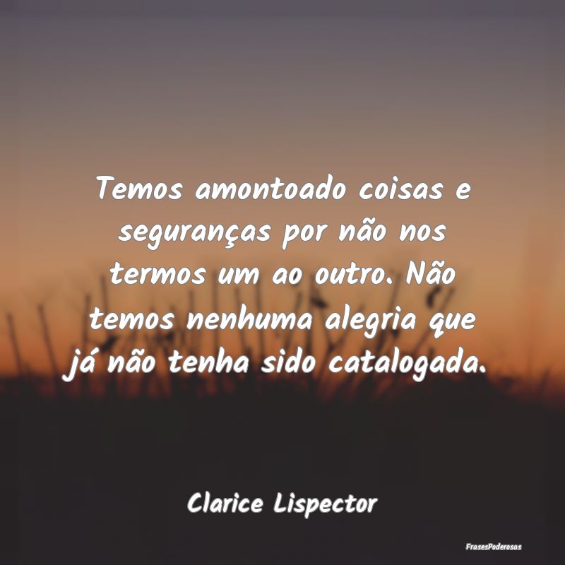 Temos amontoado coisas e seguranças por não nos ... Temos amontoado coisas e seguranças por não nos ...