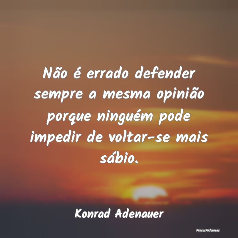 Não é errado defender sempre a mesma opinião po... Não é errado defender sempre a mesma opinião po...