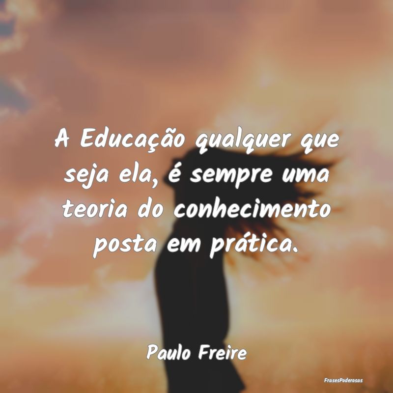 A Educação qualquer que seja ela, é sempre uma ...