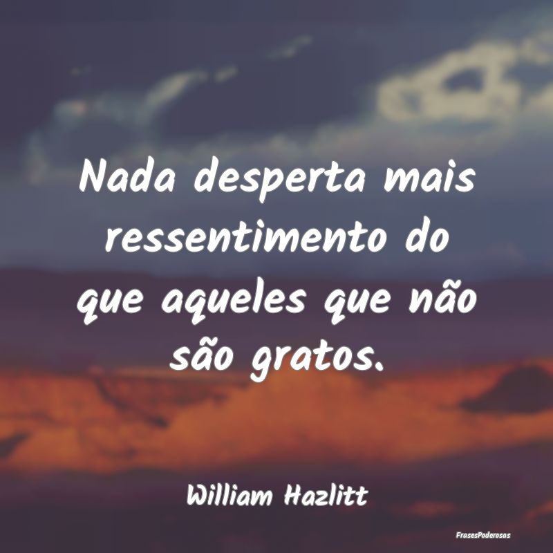 Nada desperta mais ressentimento do que aqueles qu...